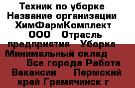 Техник по уборке › Название организации ­ ХимФармКомплект, ООО › Отрасль предприятия ­ Уборка › Минимальный оклад ­ 20 000 - Все города Работа » Вакансии   . Пермский край,Гремячинск г.